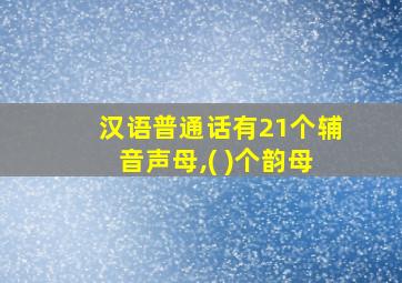 汉语普通话有21个辅音声母,( )个韵母